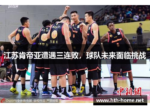 江苏肯帝亚遭遇三连败，球队未来面临挑战
