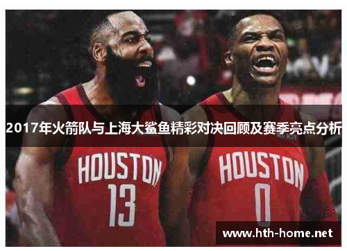 2017年火箭队与上海大鲨鱼精彩对决回顾及赛季亮点分析