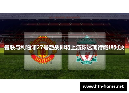 曼联与利物浦27号激战即将上演球迷期待巅峰对决
