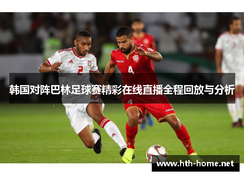 韩国对阵巴林足球赛精彩在线直播全程回放与分析